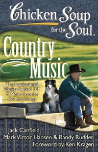 Chicken Soup for the Soul: Country Music: The Inspirational Stories behind 101 of Your Favorite Country Songs Jack Canfield Author