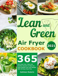 Lean and Green Air Fryer Cookbook 2021: 365-Days Fast, Tasty and Healthy Recipes to Help You Keep Healthy and Lose Weight. With 28-Days Meal Plan Kath