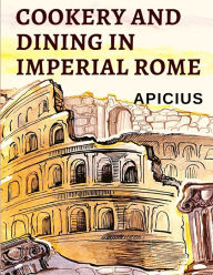 Cookery and Dining in Imperial Rome: The Oldest Known Cookbook in Existence Apicius Author