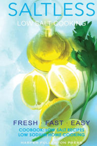 Low salt. Low salt cooking. Low salt recipes.: Saltless: Fresh, Fast, Easy. Harper Fullerton Author