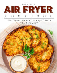 Air Fryer Cookbook: Delicious Meals to Enjoy With Your Family Roy Carter Author