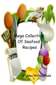 Mega Collection Of Seafood Recipes John Fitzgerald Author