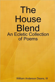 The House Blend: An Ecletic Collection of Poems William Anderson Deans III Author