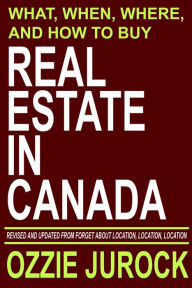 Real Estate in Canada What, When, Where and How to Buy Real Estate in Canada: Revised & Updated from Forget About Location, Location, Location... Ozzi