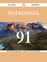 Patagonia 91 Success Secrets - 91 Most Asked Questions On Patagonia - What You Need To Know Steve Moore Author