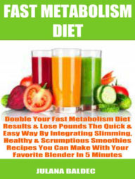 Double Your Fast Metabolism Diet Results & Lose Pounds The Quick & Easy Way By Integrating Slimming, Healthy & Scrumptious Smoothies Recipes You Can M