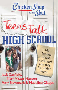 Chicken Soup for the Soul: Teens Talk High School: 101 Stories of Life, Love, and Learning for Older Teens Jack Canfield Author
