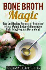 Bone Broth Magic: Easy and Healthy Recipes for Beginners to Lose Weight, Reduce Inflammation, Fight Infections and Much More! (Broths & Soups) Melissa