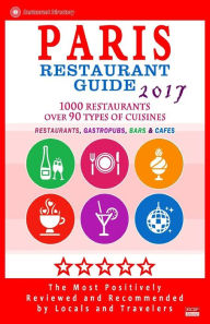 Paris Restaurant Guide 2017: Best Rated Restaurants in Paris, France - 1000 restaurants, bars and cafés recommended for visitors, 2017 Stuart M. McCa
