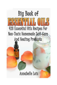 Big Book Of Essential Oils: 428 Essential Oils Recipes For Non-Toxic Homemade Self-Care And Healing Products: (Spring Essential Oils, Essential Oils F