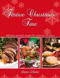 Festive Christmas Fare - Special recipes for delicious Christmas dinners Alana O'Claire Author