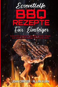 Essentielle BBQ-Rezepte Für Einsteiger: Erstaunliches Kochbuch Für Barbecue-Gerichte. Einfache Und Leckere Smoker-Rezepte Für Die Ganze Familie (Es