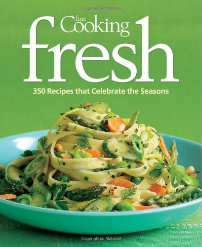 Fine Cooking Fresh : 350 Recipes That Celebrate the Seasons by Editors of Fine Cooking