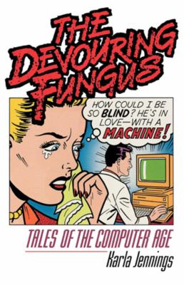 The Devouring Fungus : Tales of the Computer Age by Karla Jennings