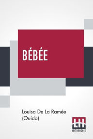 Bébée: Or, Two Little Wooden Shoes A Story. Louisa De La Ramée (Ouida) Author