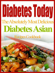 Diabetes Today The Absolutely Most Delicious Diabetes Asian Recipes Cookbook Julia Jette Author