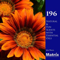196 Natural and Fun Scents with Essential Oils John Warren Author