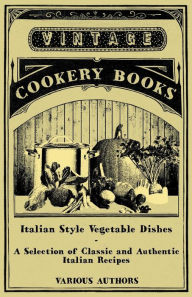 Italian Style Vegetable Dishes - A Selection of Classic and Authentic Italian Recipes (Italian Cooking Series) Various Author