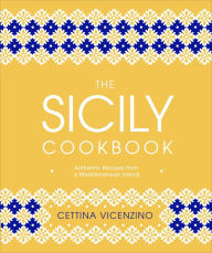 The Sicily Cookbook: Authentic Recipes from a Mediterranean Island Cettina Vicenzino Author
