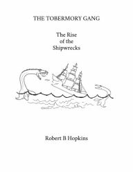 THE TOBERMORY GANG: The Rise of the Shipwrecks Robert B Hopkins Author