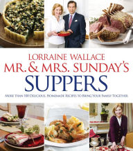 Mr. & Mrs. Sunday's Suppers: More Than 100 Delicious, Homemade Recipes to Bring Your Family Together Lorraine Wallace Author