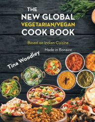 The New Global Vegetarian/Vegan Cook book Base on the Indian Cuisine: Made in Bonaire Tina Woodley Author
