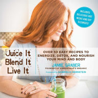 Juice It, Blend It, Live It: Over 50 Easy Recipes to Energize, Detox, and Nourish Your Mind and Body Jamie Graber Author