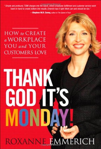Thank God It's Monday! : How to Create a Workplace You and Your Customers Love by Roxanne Emmerich