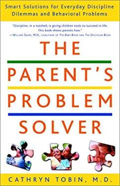 The Parent's Problem Solver : Smart Solutions for Everyday Discipline Dilemmas and Behavioral Problems by Cathryn Tobin