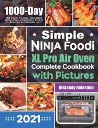 Simple Ninja Foodi XL Pro Air Oven Complete Cookbook with Pictures: 1000-Day Air Fry, Bake, Toast, Bagel, Reheat, Pizza, and Dehydrate Recipes for Beg