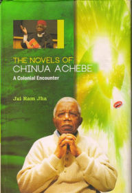 The Novels of Chinua Achebe: A Colonial Encounter Dr. Jai Ram Jha Author