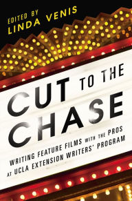 Cut to the Chase: Writing Feature Films with the Pros at UCLA Extension Writers' Program Linda Venis Author