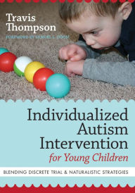 Individualized Autism Intervention for Young Children: Blending Discrete Trial and Naturalistic Strategies Travis Thompson Author