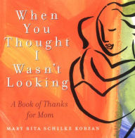 When You Thought I Wasn't Looking: A Book of Thanks for Mom Mary Rita Schilke Korzan Author