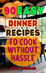 90 Easy Dinner Recipes to Cook Without Hassle (Cooking Dinner Recipes: A Delicious Collection, #1) Victor Gourmand Author