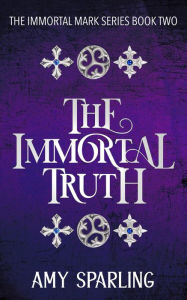 The Immortal Truth (The Immortal Mark Series, #2) Amy Sparling Author