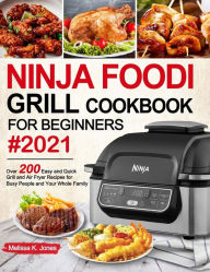 Ninja Foodi Grill Cookbook for Beginners #2021: Over 200 Easy and Quick Grill and Air Fryer Recipes for Busy People and Your Whole Family Melissa K. J