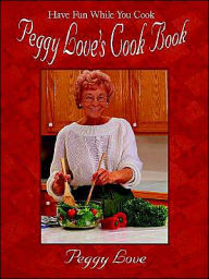 Peggy Love's Cook Book: Have Fun While You Cook! Peggy Love Author