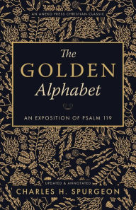 The Golden Alphabet (Updated, Annotated): An Exposition of Psalm 119 Charles H. Spurgeon Author