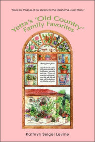 Yetta's 'Old Country' Family Favorites: From the Villages of the Ukraine to the Oklahoma Great Plains Kathryn Seigel Levine Author