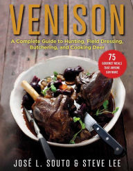Venison: A Complete Guide to Hunting, Field Dressing and Butchering, and Cooking Deer Jose Souto Author