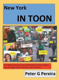 New York IN TOON: An Original Tapestry of Comic Book Reality Narratives woven from the fabric of New York Day in the Life Stories Peter Pereira Author