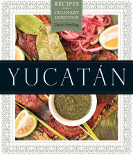 Yucatán: Recipes from a Culinary Expedition David Sterling Author