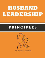 Husband Leadership Principles Derrick L. Campbell Author