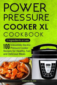 Power Pressure Cooker XL Cookbook: 5 Ingredients or Less - 100 Irresistible Electric Pressure Cooker Recipes for Healthy, Fast, and Delicious Meals Va