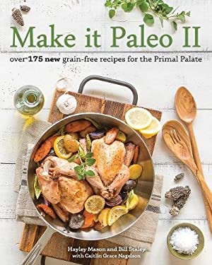 Make It Paleo II : Over 175 New Grain-Free Recipes for the Primal Palate by Hayley, Staley, Bill Mason