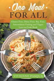 One Meal for All: Gluten Free, Dairy Free, Soy Free, Intermittent Fasting and Vegan Love to Cook Book Vivienne Pasqua Author