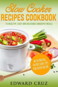Slow Cooker Recipes Cookbook: 75 Healthy, Easy and Delicious Crockpot Meals (best summer chicken low carb recipes) Edward Cruz Author