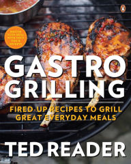 Gastro Grilling: Fired-up Recipes To Grill Great Everyday Meals: A Cookbook Ted Reader Author