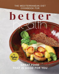 The Mediterranean Diet Cookbook for Better Health: Great Food that is Good for You Tyler Sweet Author